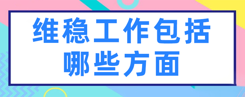 維穩(wěn)工作具體包括哪些方面 維穩(wěn)工作具體包括哪些方面